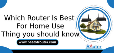 Which Router Is Best For Home Use? 8 Things You Should Know